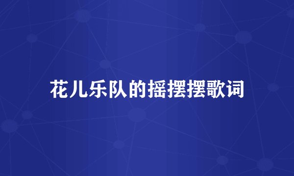 花儿乐队的摇摆摆歌词
