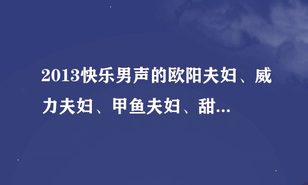 2013快乐男声的欧阳夫妇、威力夫妇、甲鱼夫妇、甜橙夫妇、鱼缸夫妇是谁？