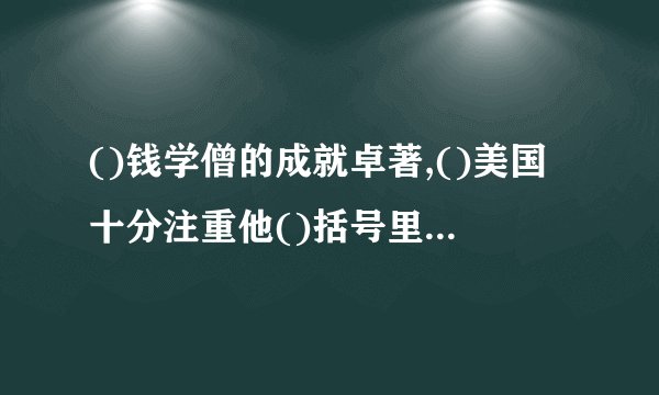 ()钱学僧的成就卓著,()美国十分注重他()括号里面填上关联词