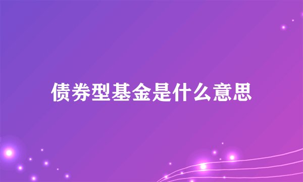 债券型基金是什么意思