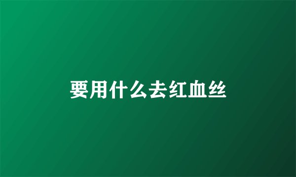 要用什么去红血丝