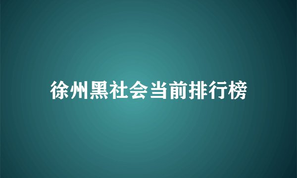 徐州黑社会当前排行榜