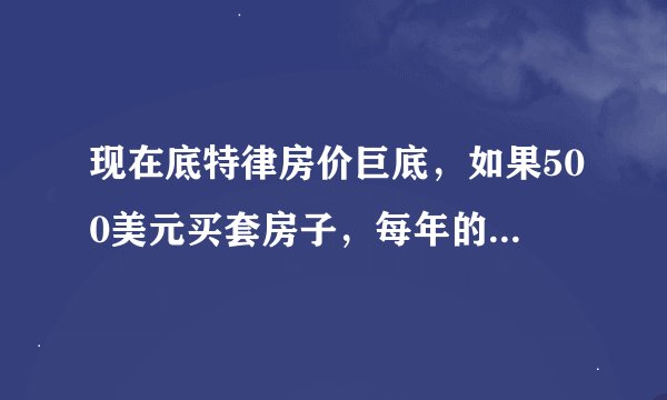 现在底特律房价巨底，如果500美元买套房子，每年的房地产税怎么算？