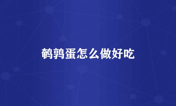 鹌鹑蛋怎么做好吃