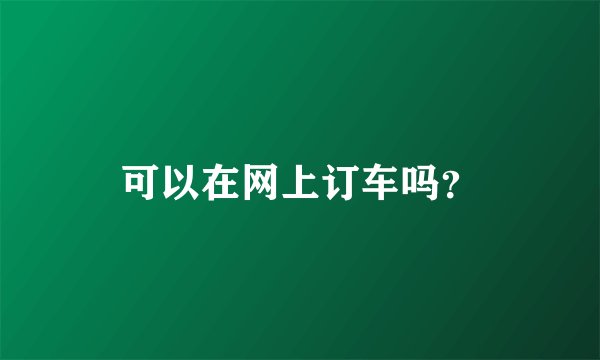 可以在网上订车吗？
