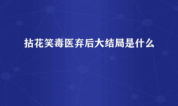 拈花笑毒医弃后大结局是什么