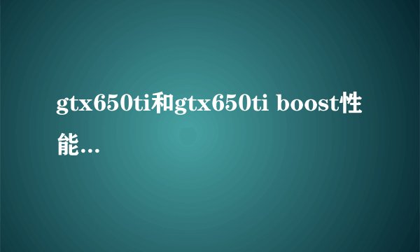 gtx650ti和gtx650ti boost性能一样吗？