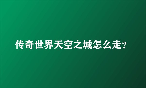 传奇世界天空之城怎么走？