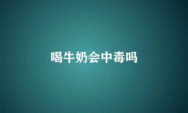喝牛奶会中毒吗