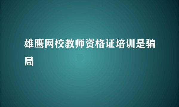 雄鹰网校教师资格证培训是骗局