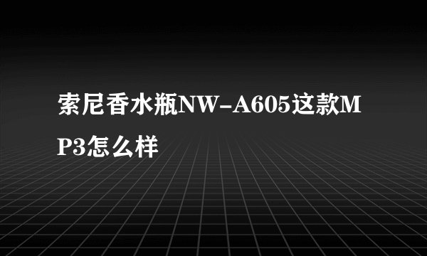 索尼香水瓶NW-A605这款MP3怎么样