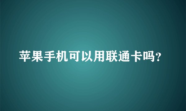 苹果手机可以用联通卡吗？