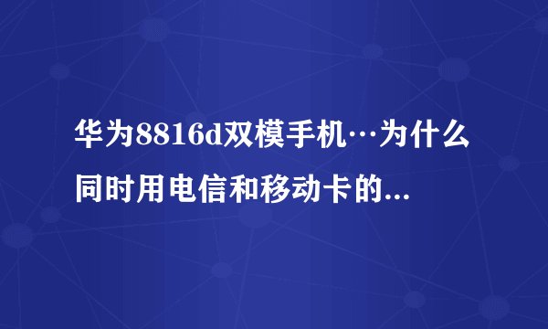 华为8816d双模手机…为什么同时用电信和移动卡的时候…移动就不能联网了