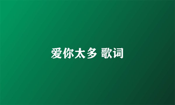 爱你太多 歌词