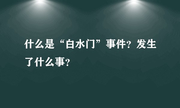 什么是“白水门”事件？发生了什么事？