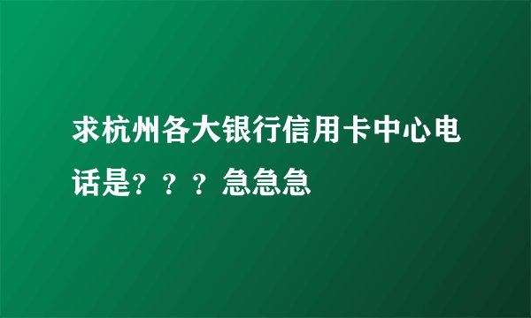 求杭州各大银行信用卡中心电话是？？？急急急