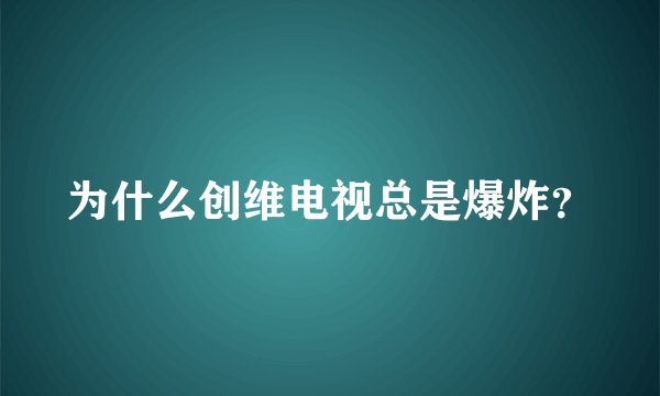 为什么创维电视总是爆炸？