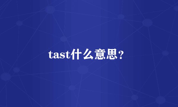 tast什么意思？