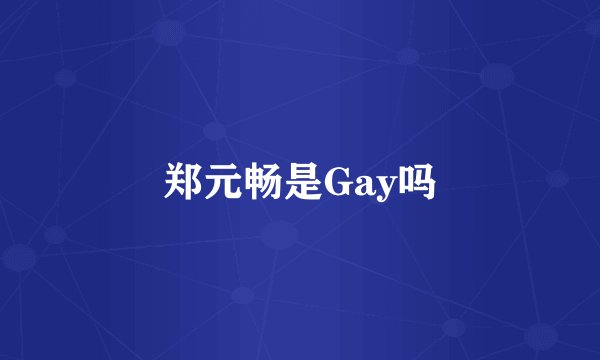 郑元畅是Gay吗