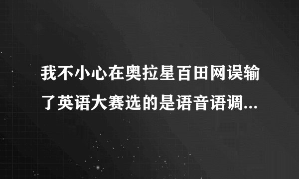 我不小心在奥拉星百田网误输了英语大赛选的是语音语调的，该怎么撤回?