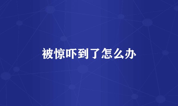 被惊吓到了怎么办