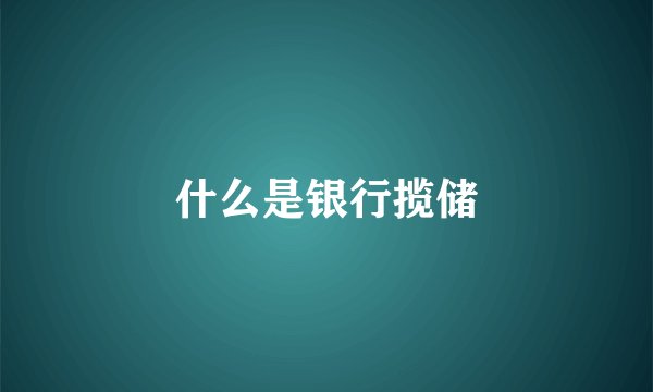什么是银行揽储