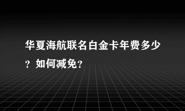 华夏海航联名白金卡年费多少？如何减免？