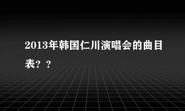 2013年韩国仁川演唱会的曲目表？？