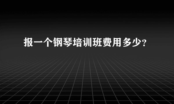 报一个钢琴培训班费用多少？