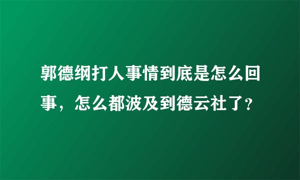 郭德纲打人事情到底是怎么回事，怎么都波及到德云社了？
