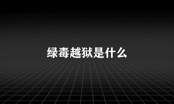 绿毒越狱是什么