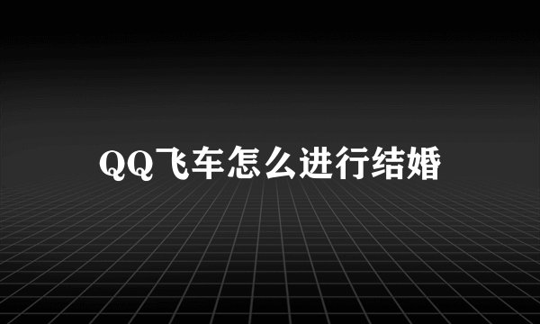 QQ飞车怎么进行结婚