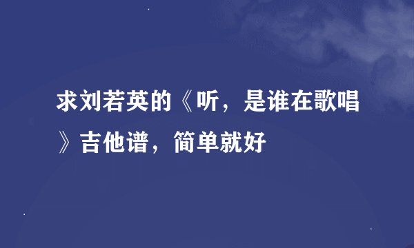 求刘若英的《听，是谁在歌唱》吉他谱，简单就好
