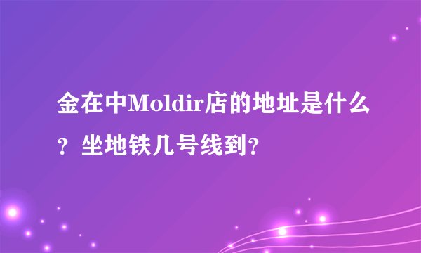 金在中Moldir店的地址是什么？坐地铁几号线到？