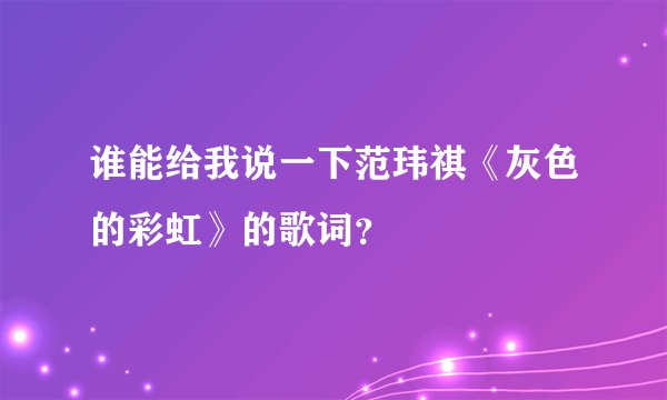 谁能给我说一下范玮祺《灰色的彩虹》的歌词？