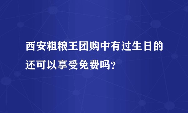 西安粗粮王团购中有过生日的还可以享受免费吗？