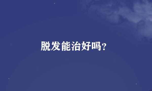 脱发能治好吗？