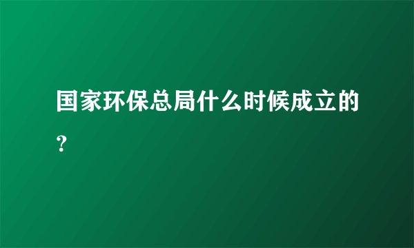 国家环保总局什么时候成立的？