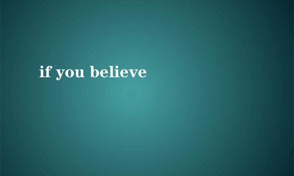 if you believe