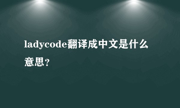 ladycode翻译成中文是什么意思？