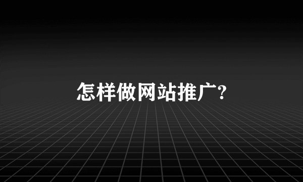 怎样做网站推广?