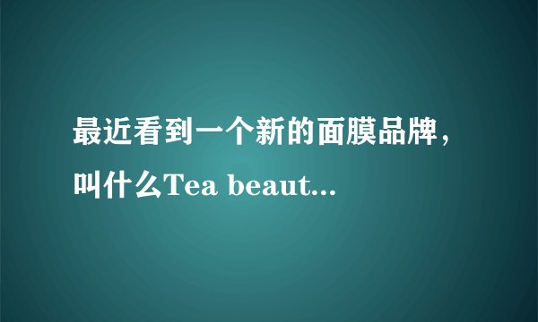 最近看到一个新的面膜品牌，叫什么Tea beauty茶颜的，有人了解吗？