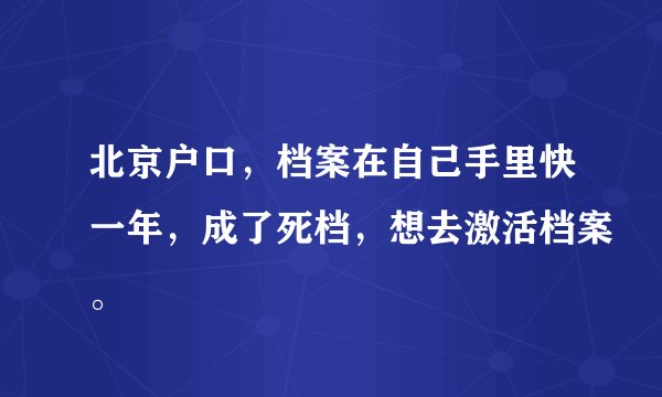 北京户口，档案在自己手里快一年，成了死档，想去激活档案。