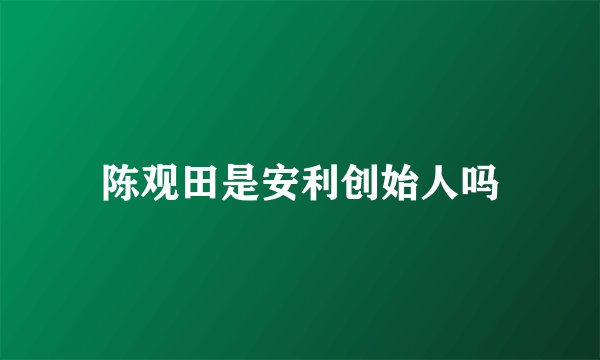 陈观田是安利创始人吗