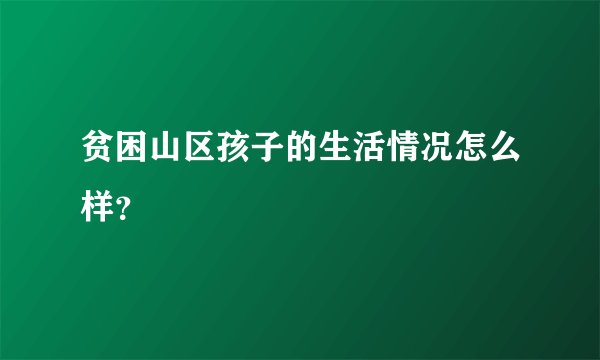 贫困山区孩子的生活情况怎么样？