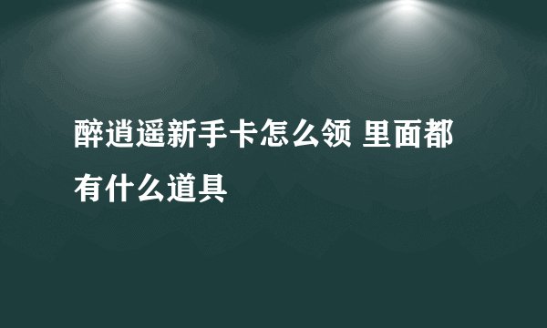 醉逍遥新手卡怎么领 里面都有什么道具