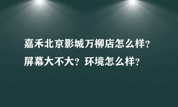 嘉禾北京影城万柳店怎么样？屏幕大不大？环境怎么样？