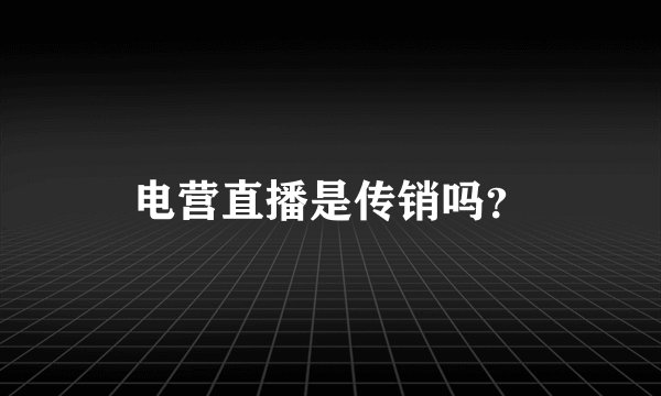 电营直播是传销吗？