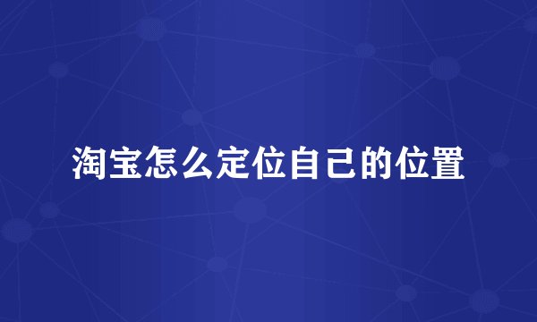 淘宝怎么定位自己的位置