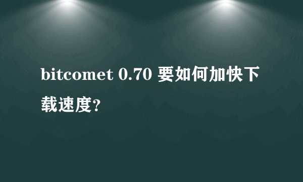 bitcomet 0.70 要如何加快下载速度？